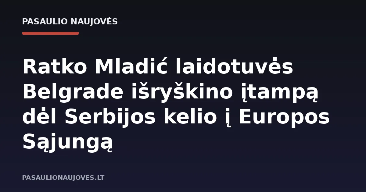 Ratko Mladić laidotuvės Belgrade išryškino įtampą dėl Serbijos kelio į Europos Sąjungą