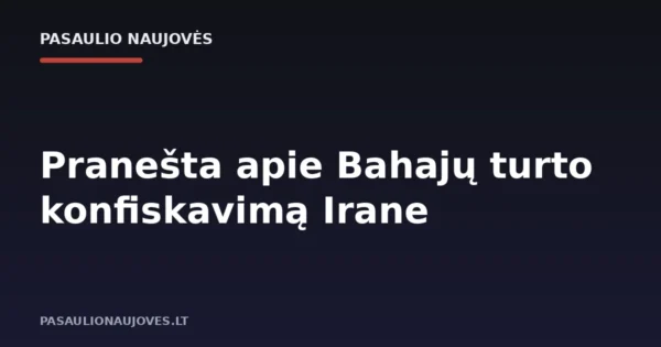 Pranešta apie Bahajų turto konfiskavimą Irane