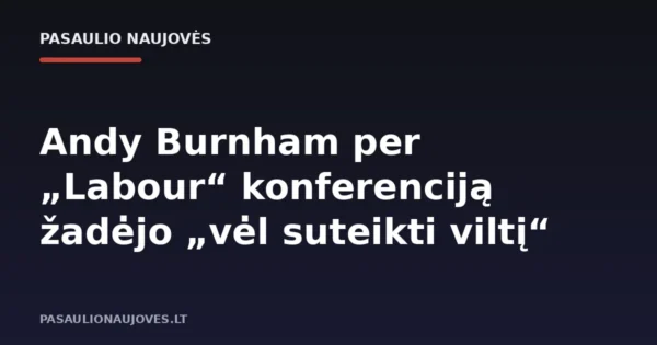 Andy Burnham per „Labour“ konferenciją žadėjo „vėl suteikti viltį“
