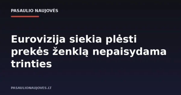Eurovizija siekia plėsti prekės ženklą nepaisydama trinties