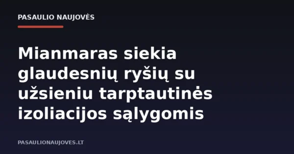 Mianmaras siekia glaudesnių ryšių su užsieniu tarptautinės izoliacijos sąlygomis