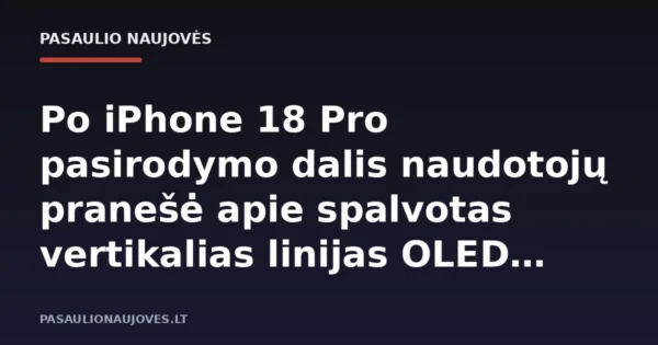 Po iPhone 18 Pro pasirodymo dalis naudotojų pranešė apie spalvotas vertikalias linijas OLED ekranuose