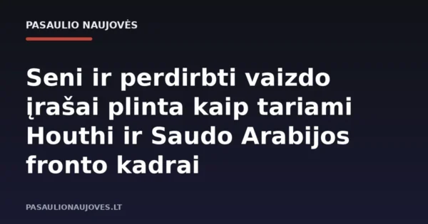 Seni ir perdirbti vaizdo įrašai plinta kaip tariami Houthi ir Saudo Arabijos fronto kadrai