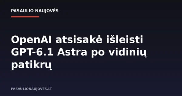 OpenAI atsisakė išleisti GPT-6.1 Astra po vidinių patikrų