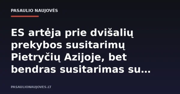 ES artėja prie dvišalių prekybos susitarimų Pietryčių Azijoje, bet bendras susitarimas su ASEAN dar toli