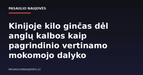 Kinijoje kilo ginčas dėl anglų kalbos kaip pagrindinio vertinamo mokomojo dalyko
