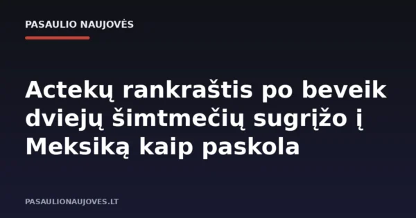 Actekų rankraštis po beveik dviejų šimtmečių sugrįžo į Meksiką kaip paskola
