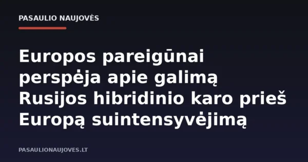 Europos pareigūnai perspėja apie galimą Rusijos hibridinio karo prieš Europą suintensyvėjimą