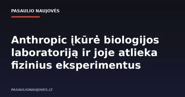 Anthropic įkūrė biologijos laboratoriją ir joje atlieka fizinius eksperimentus