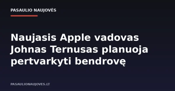 Naujasis Apple vadovas Johnas Ternusas planuoja pertvarkyti bendrovę