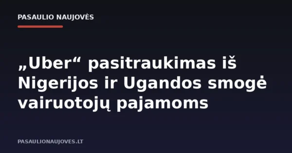 „Uber“ pasitraukimas iš Nigerijos ir Ugandos smogė vairuotojų pajamoms