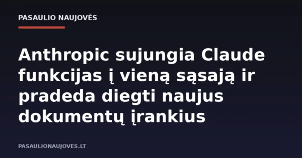 Anthropic sujungia Claude funkcijas į vieną sąsają ir pradeda diegti naujus dokumentų įrankius