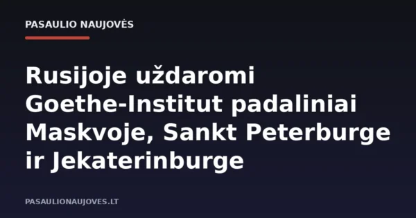 Rusijoje uždaromi Goethe-Institut padaliniai Maskvoje, Sankt Peterburge ir Jekaterinburge