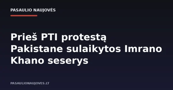 Prieš PTI protestą Pakistane sulaikytos Imrano Khano seserys