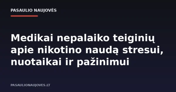 Medikai nepalaiko teiginių apie nikotino naudą stresui, nuotaikai ir pažinimui