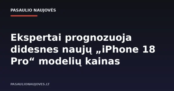 Ekspertai prognozuoja didesnes naujų „iPhone 18 Pro“ modelių kainas