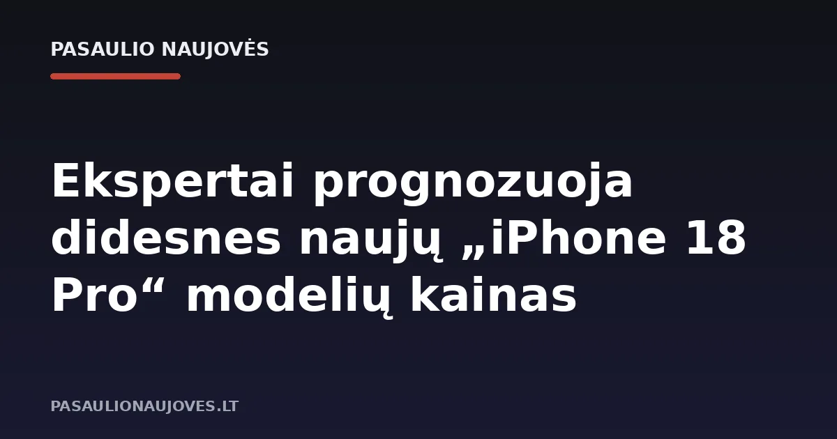 Ekspertai prognozuoja didesnes naujų „iPhone 18 Pro“ modelių kainas