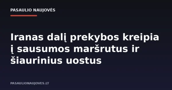 Iranas dalį prekybos kreipia į sausumos maršrutus ir šiaurinius uostus