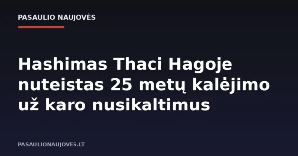 Hashimas Thaci Hagoje nuteistas 25 metų kalėjimo už karo nusikaltimus
