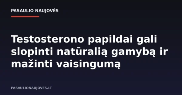Testosterono papildai gali slopinti natūralią gamybą ir mažinti vaisingumą