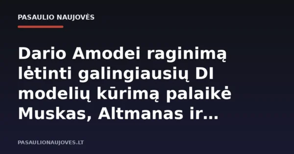 Dario Amodei raginimą lėtinti galingiausių DI modelių kūrimą palaikė Muskas, Altmanas ir Hassabis