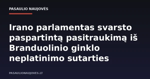 Irano parlamentas svarsto paspartintą pasitraukimą iš Branduolinio ginklo neplatinimo sutarties