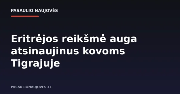 Eritrėjos reikšmė auga atsinaujinus kovoms Tigrajuje
