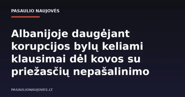 Albanijoje daugėjant korupcijos bylų keliami klausimai dėl kovos su priežasčių nepašalinimo