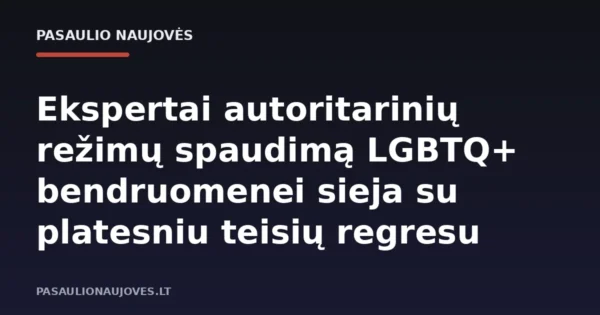 Ekspertai autoritarinių režimų spaudimą LGBTQ+ bendruomenei sieja su platesniu teisių regresu