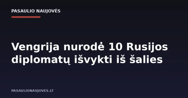 Vengrija nurodė 10 Rusijos diplomatų išvykti iš šalies