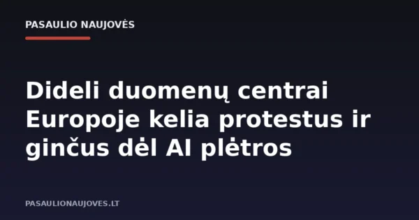 Dideli duomenų centrai Europoje kelia protestus ir ginčus dėl AI plėtros