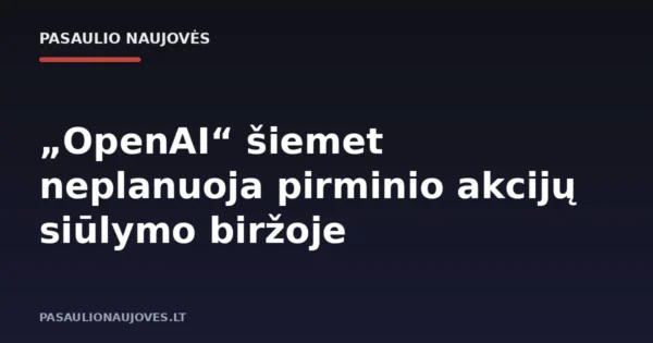 „OpenAI“ šiemet neplanuoja pirminio akcijų siūlymo biržoje