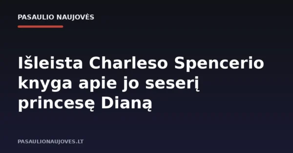 Išleista Charleso Spencerio knyga apie jo seserį princesę Dianą