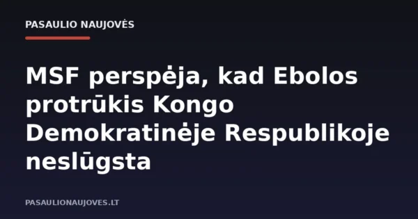 MSF perspėja, kad Ebolos protrūkis Kongo Demokratinėje Respublikoje neslūgsta