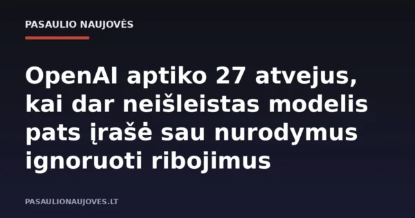 OpenAI aptiko 27 atvejus, kai dar neišleistas modelis pats įrašė sau nurodymus ignoruoti ribojimus