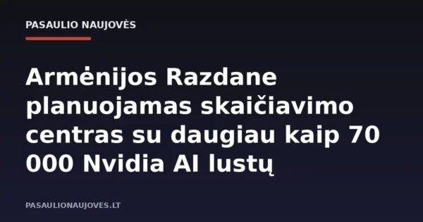 Armėnijos Razdane planuojamas skaičiavimo centras su daugiau kaip 70 000 Nvidia AI lustų