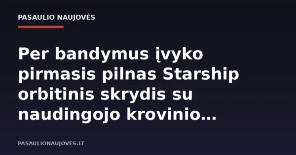 Per bandymus įvyko pirmasis pilnas Starship orbitinis skrydis su naudingojo krovinio iškėlimu