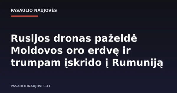Rusijos dronas pažeidė Moldovos oro erdvę ir trumpam įskrido į Rumuniją