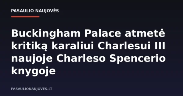 Buckingham Palace atmetė kritiką karaliui Charlesui III naujoje Charleso Spencerio knygoje