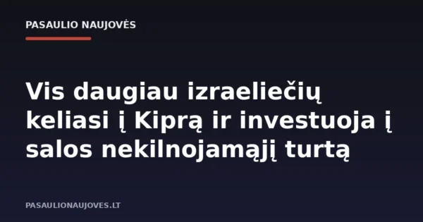 Vis daugiau izraeliečių keliasi į Kiprą ir investuoja į salos nekilnojamąjį turtą