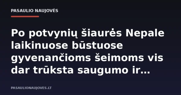 Po potvynių šiaurės Nepale laikinuose būstuose gyvenančioms šeimoms vis dar trūksta saugumo ir privatumo