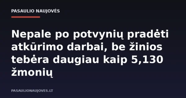 Nepale po potvynių pradėti atkūrimo darbai, be žinios tebėra daugiau kaip 5,130 žmonių