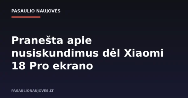 Pranešta apie nusiskundimus dėl Xiaomi 18 Pro ekrano
