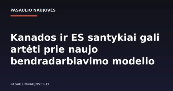 Kanados ir ES santykiai gali artėti prie naujo bendradarbiavimo modelio