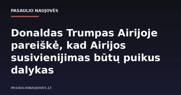 Donaldas Trumpas Airijoje pareiškė, kad Airijos susivienijimas būtų puikus dalykas