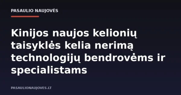 Kinijos naujos kelionių taisyklės kelia nerimą technologijų bendrovėms ir specialistams