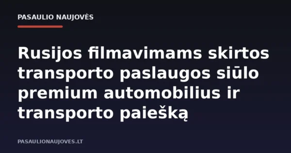 Rusijos filmavimams skirtos transporto paslaugos siūlo premium automobilius ir transporto paiešką