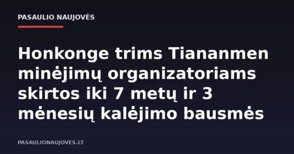 Honkonge trims Tiananmen minėjimų organizatoriams skirtos iki 7 metų ir 3 mėnesių kalėjimo bausmės