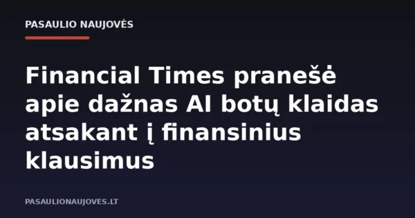 Financial Times pranešė apie dažnas AI botų klaidas atsakant į finansinius klausimus