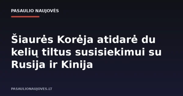 Šiaurės Korėja atidarė du kelių tiltus susisiekimui su Rusija ir Kinija